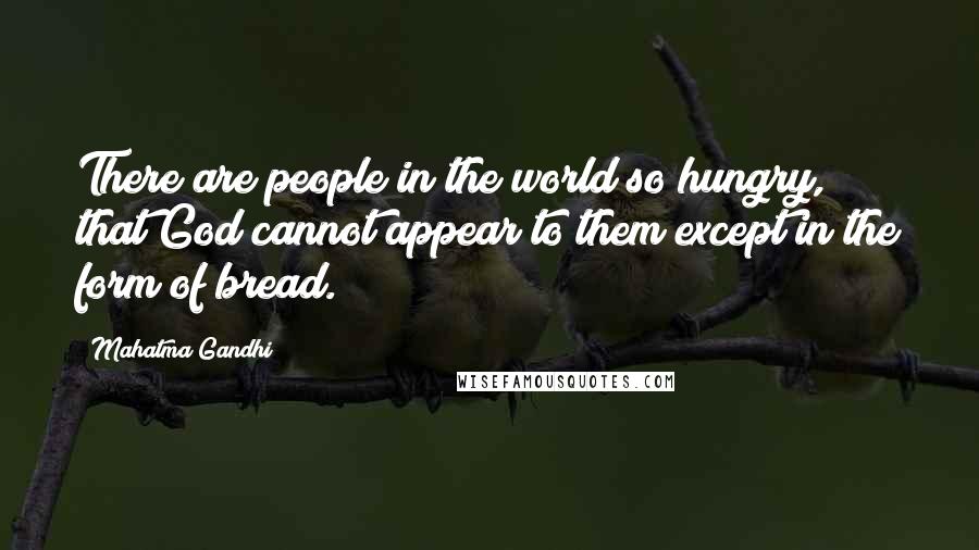 Mahatma Gandhi Quotes: There are people in the world so hungry, that God cannot appear to them except in the form of bread.