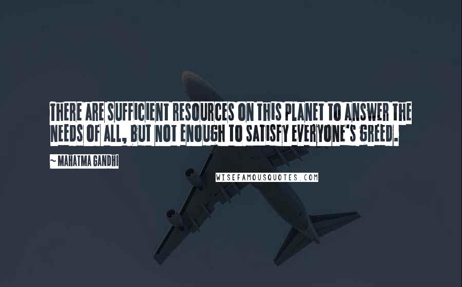 Mahatma Gandhi Quotes: There are sufficient resources on this planet to answer the needs of all, but not enough to satisfy everyone's greed.