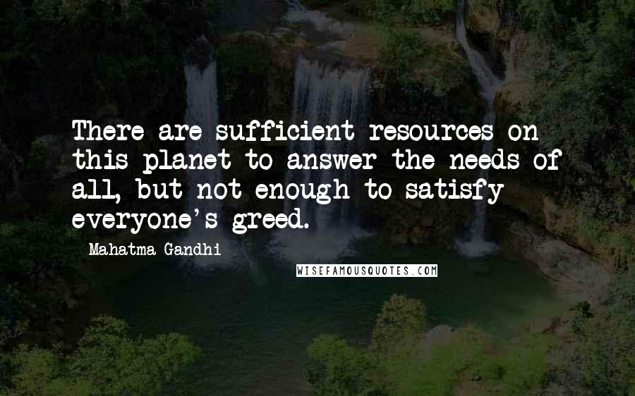 Mahatma Gandhi Quotes: There are sufficient resources on this planet to answer the needs of all, but not enough to satisfy everyone's greed.