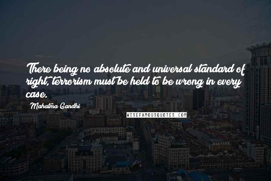 Mahatma Gandhi Quotes: There being no absolute and universal standard of right, terrorism must be held to be wrong in every case.