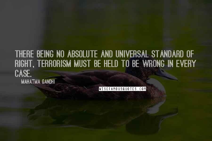 Mahatma Gandhi Quotes: There being no absolute and universal standard of right, terrorism must be held to be wrong in every case.