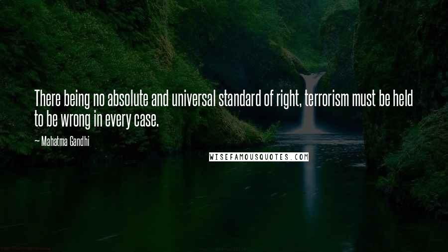 Mahatma Gandhi Quotes: There being no absolute and universal standard of right, terrorism must be held to be wrong in every case.