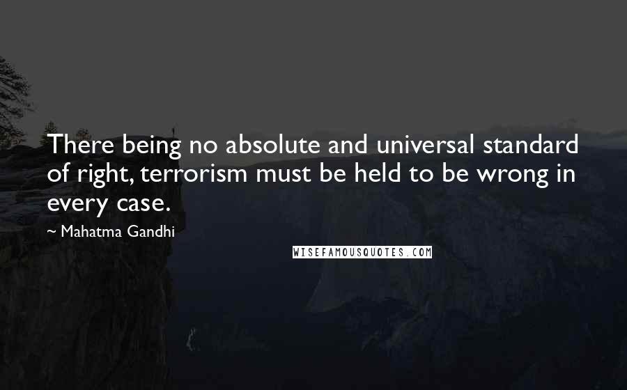 Mahatma Gandhi Quotes: There being no absolute and universal standard of right, terrorism must be held to be wrong in every case.