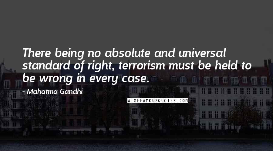 Mahatma Gandhi Quotes: There being no absolute and universal standard of right, terrorism must be held to be wrong in every case.