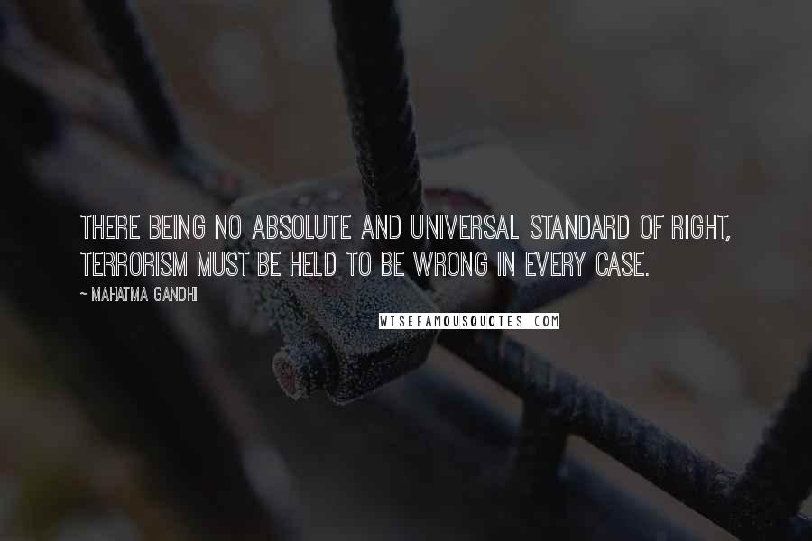 Mahatma Gandhi Quotes: There being no absolute and universal standard of right, terrorism must be held to be wrong in every case.