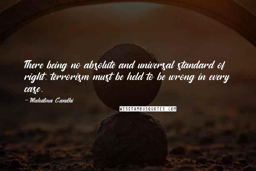 Mahatma Gandhi Quotes: There being no absolute and universal standard of right, terrorism must be held to be wrong in every case.