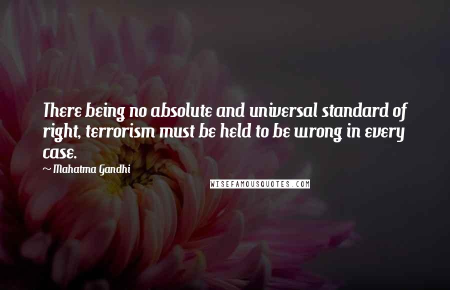 Mahatma Gandhi Quotes: There being no absolute and universal standard of right, terrorism must be held to be wrong in every case.