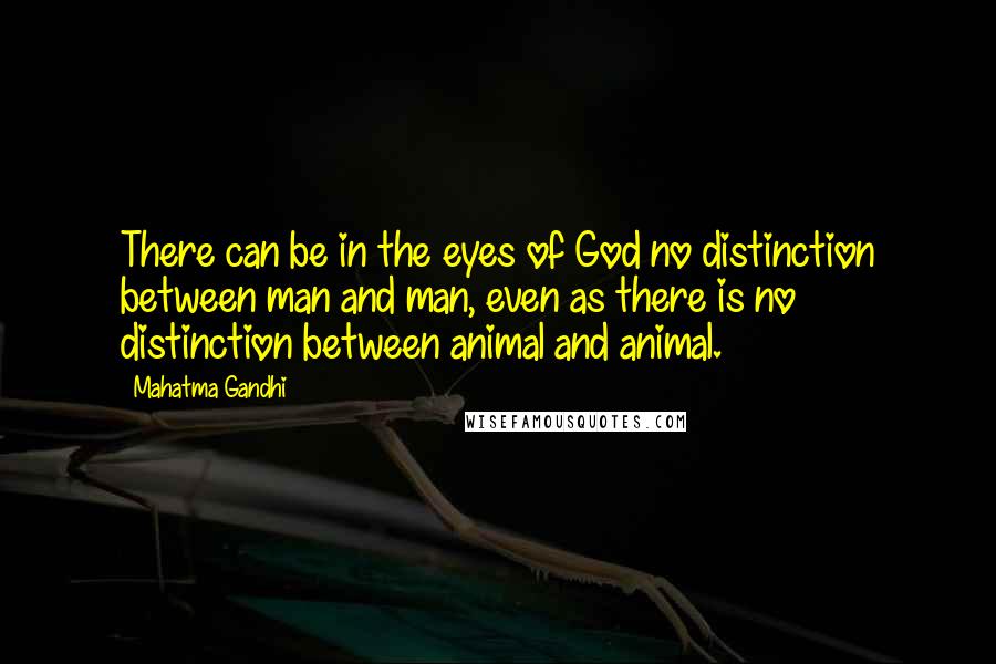 Mahatma Gandhi Quotes: There can be in the eyes of God no distinction between man and man, even as there is no distinction between animal and animal.