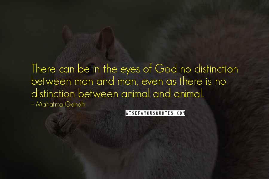 Mahatma Gandhi Quotes: There can be in the eyes of God no distinction between man and man, even as there is no distinction between animal and animal.