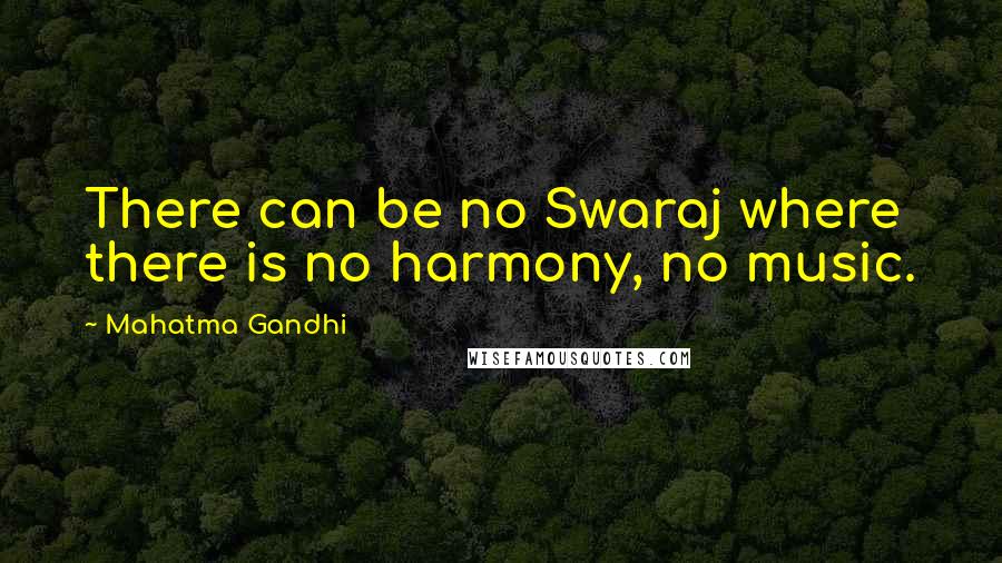 Mahatma Gandhi Quotes: There can be no Swaraj where there is no harmony, no music.