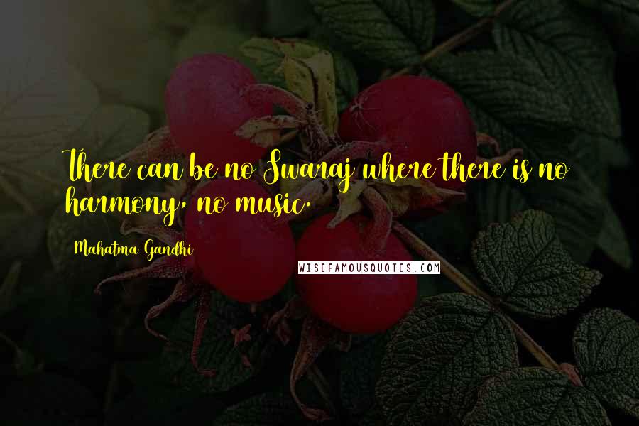 Mahatma Gandhi Quotes: There can be no Swaraj where there is no harmony, no music.