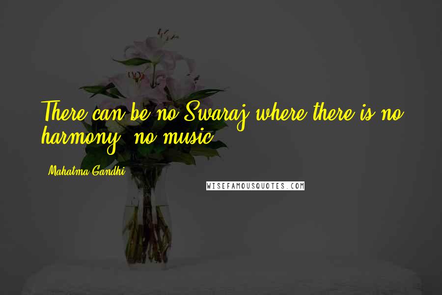 Mahatma Gandhi Quotes: There can be no Swaraj where there is no harmony, no music.