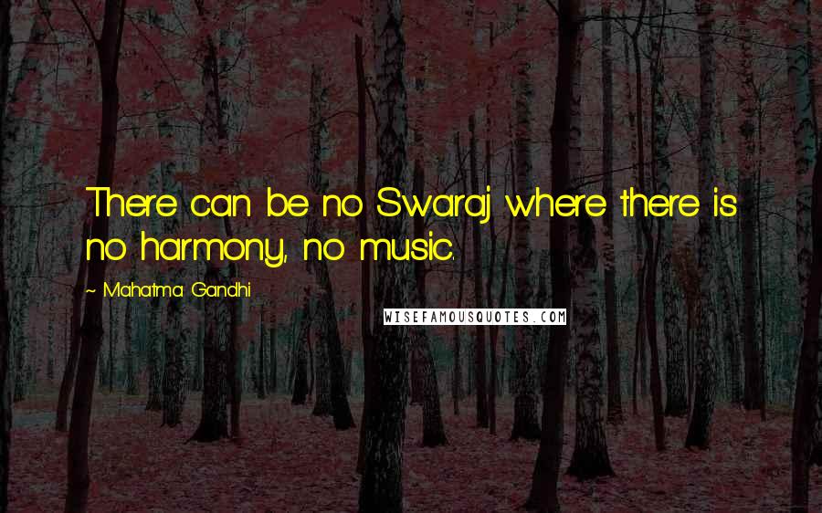Mahatma Gandhi Quotes: There can be no Swaraj where there is no harmony, no music.
