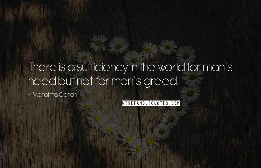 Mahatma Gandhi Quotes: There is a sufficiency in the world for man's need but not for man's greed.