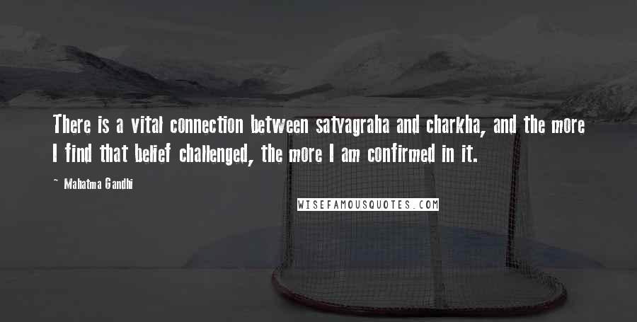 Mahatma Gandhi Quotes: There is a vital connection between satyagraha and charkha, and the more I find that belief challenged, the more I am confirmed in it.