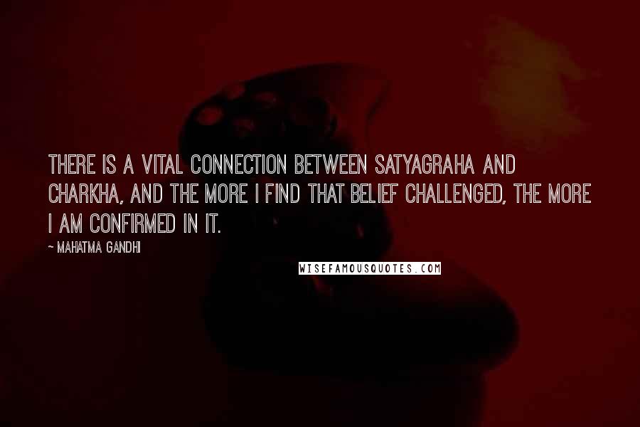 Mahatma Gandhi Quotes: There is a vital connection between satyagraha and charkha, and the more I find that belief challenged, the more I am confirmed in it.