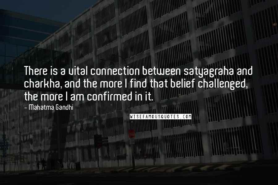 Mahatma Gandhi Quotes: There is a vital connection between satyagraha and charkha, and the more I find that belief challenged, the more I am confirmed in it.