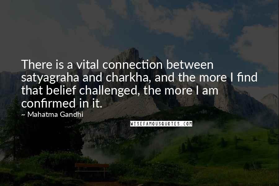 Mahatma Gandhi Quotes: There is a vital connection between satyagraha and charkha, and the more I find that belief challenged, the more I am confirmed in it.