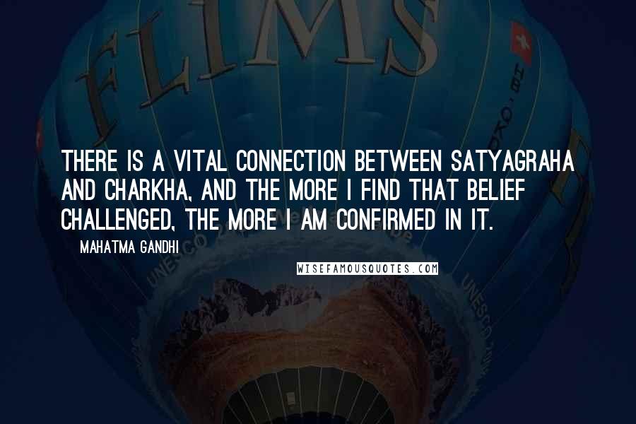 Mahatma Gandhi Quotes: There is a vital connection between satyagraha and charkha, and the more I find that belief challenged, the more I am confirmed in it.