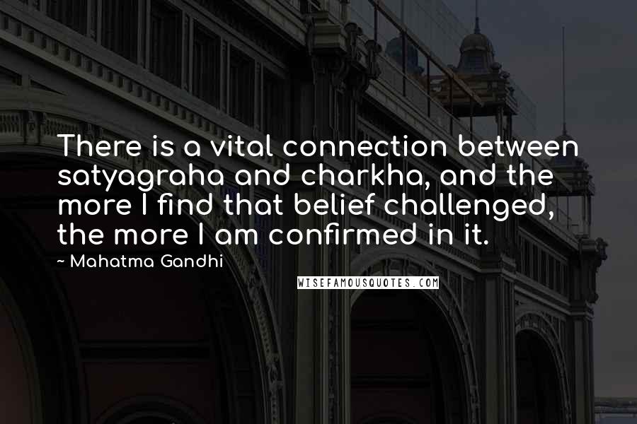 Mahatma Gandhi Quotes: There is a vital connection between satyagraha and charkha, and the more I find that belief challenged, the more I am confirmed in it.