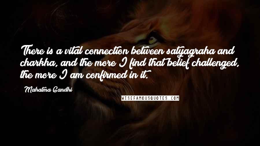 Mahatma Gandhi Quotes: There is a vital connection between satyagraha and charkha, and the more I find that belief challenged, the more I am confirmed in it.