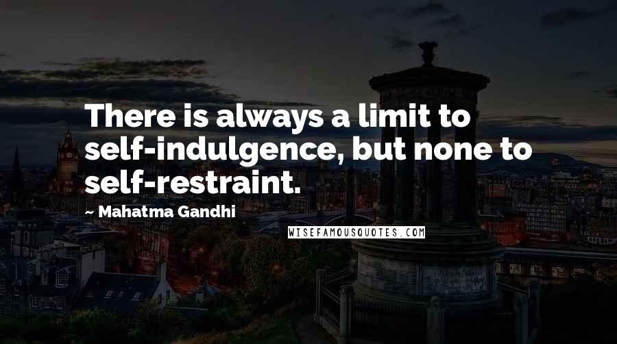 Mahatma Gandhi Quotes: There is always a limit to self-indulgence, but none to self-restraint.