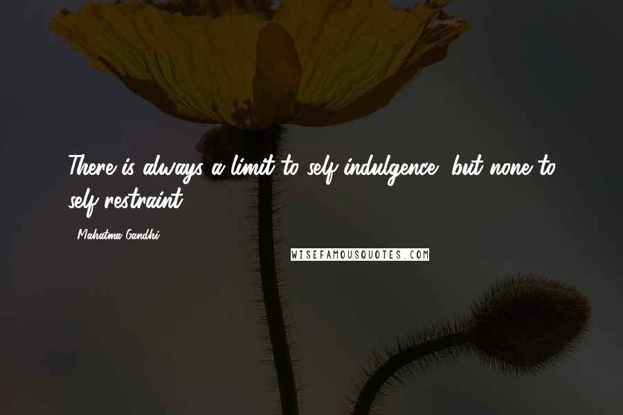Mahatma Gandhi Quotes: There is always a limit to self-indulgence, but none to self-restraint.