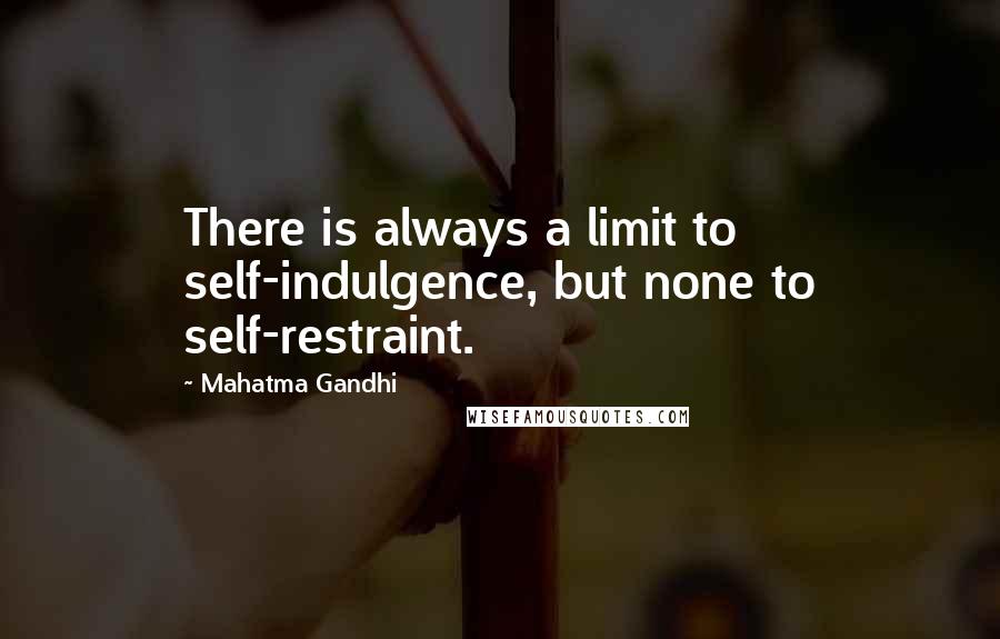 Mahatma Gandhi Quotes: There is always a limit to self-indulgence, but none to self-restraint.