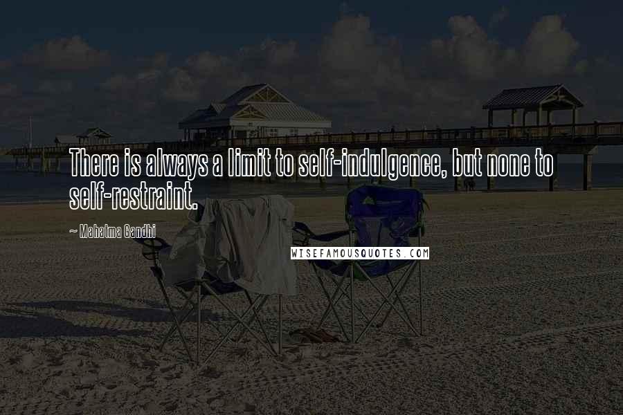 Mahatma Gandhi Quotes: There is always a limit to self-indulgence, but none to self-restraint.