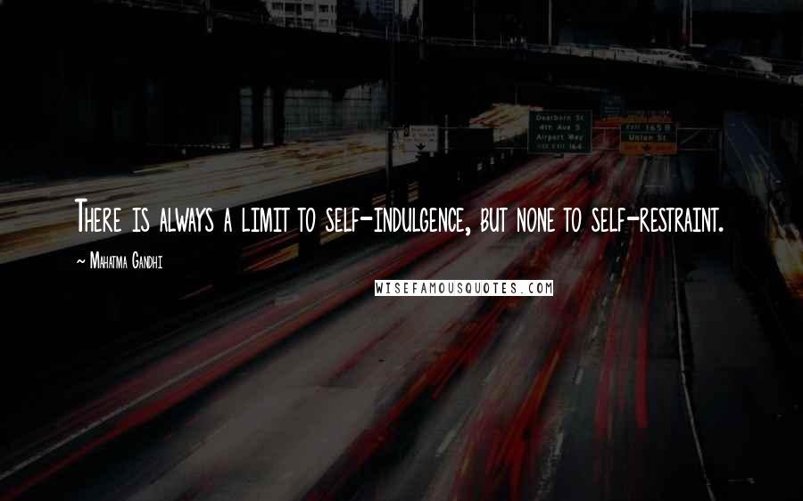 Mahatma Gandhi Quotes: There is always a limit to self-indulgence, but none to self-restraint.