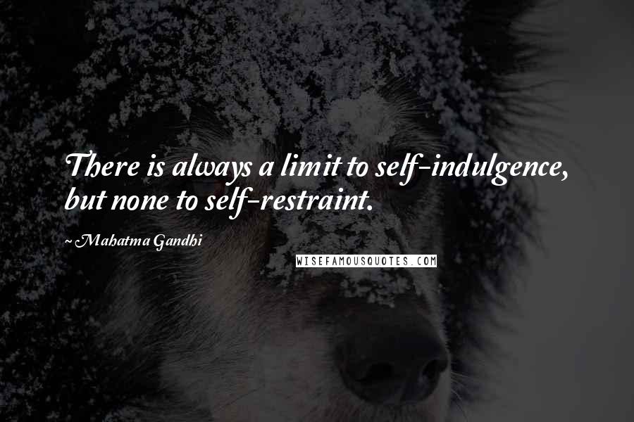 Mahatma Gandhi Quotes: There is always a limit to self-indulgence, but none to self-restraint.