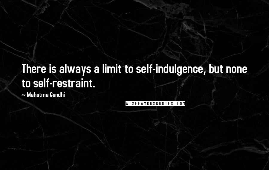 Mahatma Gandhi Quotes: There is always a limit to self-indulgence, but none to self-restraint.