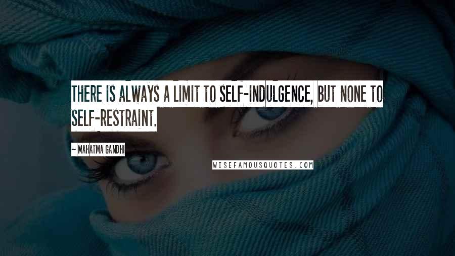 Mahatma Gandhi Quotes: There is always a limit to self-indulgence, but none to self-restraint.