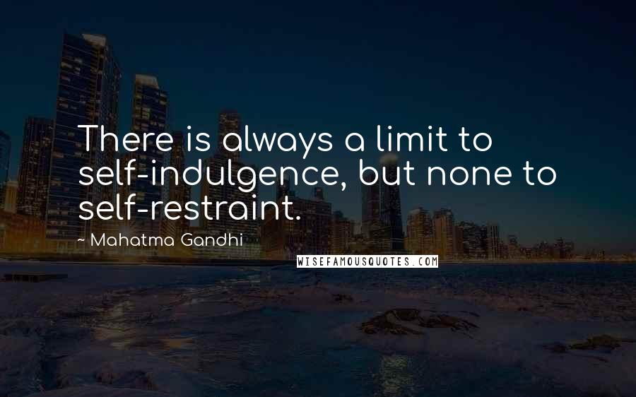 Mahatma Gandhi Quotes: There is always a limit to self-indulgence, but none to self-restraint.