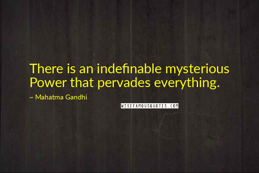 Mahatma Gandhi Quotes: There is an indefinable mysterious Power that pervades everything.