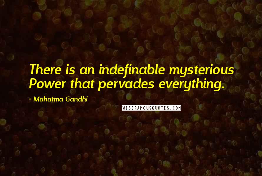 Mahatma Gandhi Quotes: There is an indefinable mysterious Power that pervades everything.