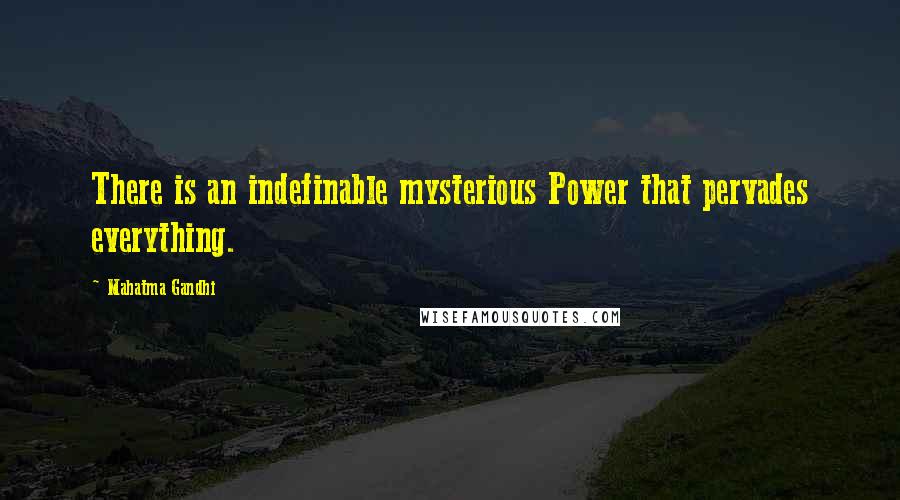 Mahatma Gandhi Quotes: There is an indefinable mysterious Power that pervades everything.