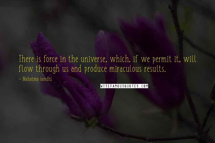 Mahatma Gandhi Quotes: There is force in the universe, which, if we permit it, will flow through us and produce miraculous results.