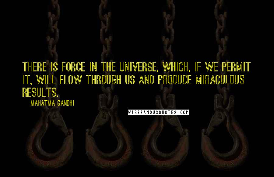 Mahatma Gandhi Quotes: There is force in the universe, which, if we permit it, will flow through us and produce miraculous results.