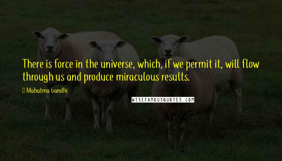 Mahatma Gandhi Quotes: There is force in the universe, which, if we permit it, will flow through us and produce miraculous results.
