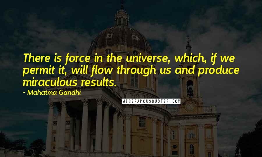 Mahatma Gandhi Quotes: There is force in the universe, which, if we permit it, will flow through us and produce miraculous results.