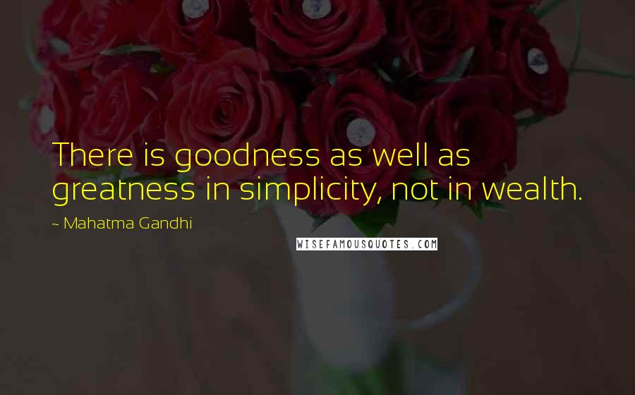 Mahatma Gandhi Quotes: There is goodness as well as greatness in simplicity, not in wealth.