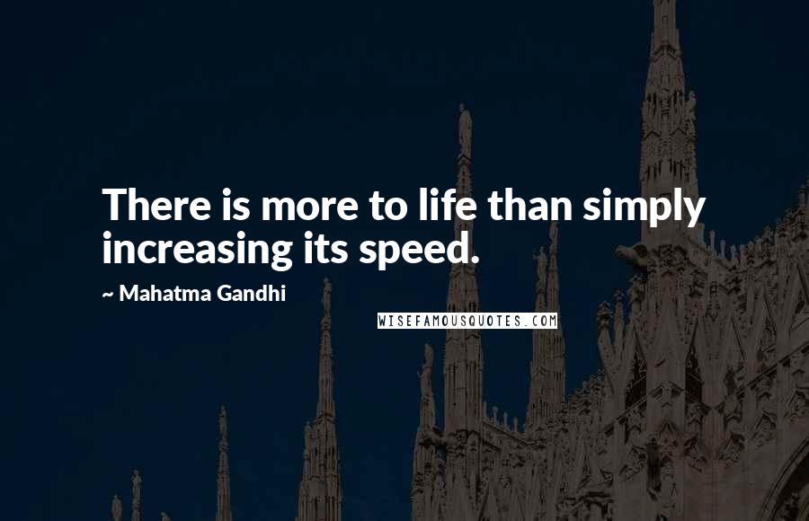 Mahatma Gandhi Quotes: There is more to life than simply increasing its speed.