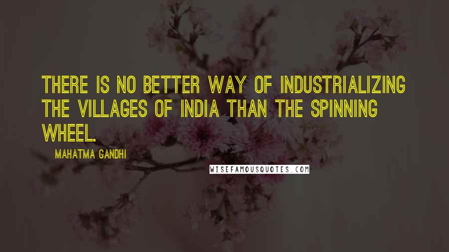 Mahatma Gandhi Quotes: There is no better way of industrializing the villages of India than the spinning wheel.