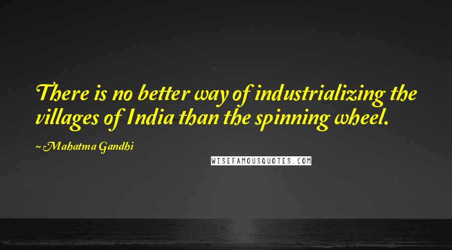 Mahatma Gandhi Quotes: There is no better way of industrializing the villages of India than the spinning wheel.