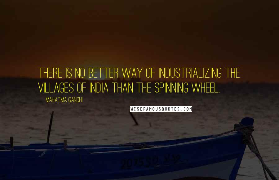 Mahatma Gandhi Quotes: There is no better way of industrializing the villages of India than the spinning wheel.