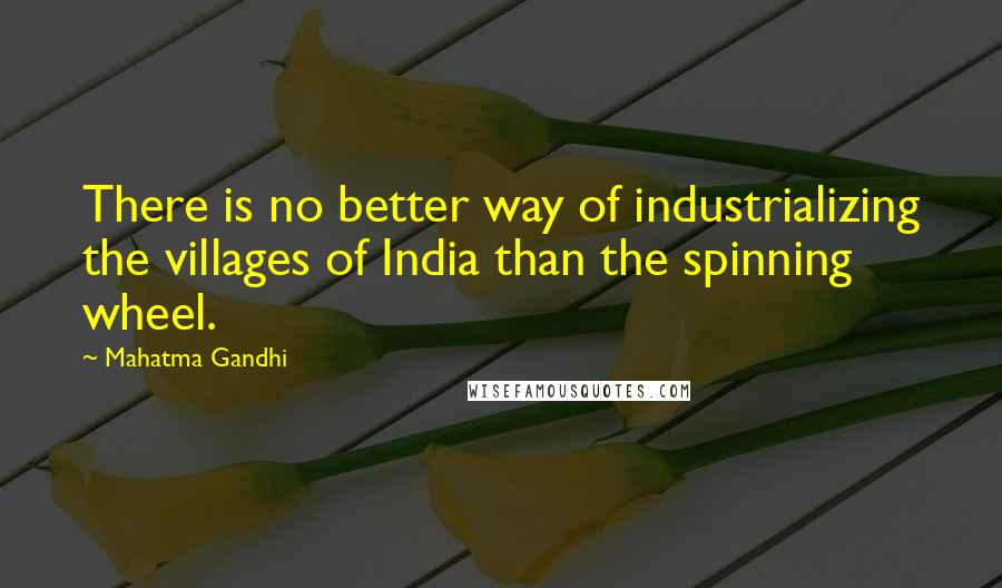 Mahatma Gandhi Quotes: There is no better way of industrializing the villages of India than the spinning wheel.