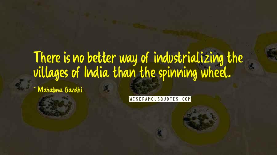 Mahatma Gandhi Quotes: There is no better way of industrializing the villages of India than the spinning wheel.