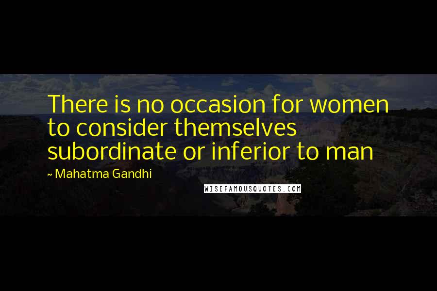 Mahatma Gandhi Quotes: There is no occasion for women to consider themselves subordinate or inferior to man