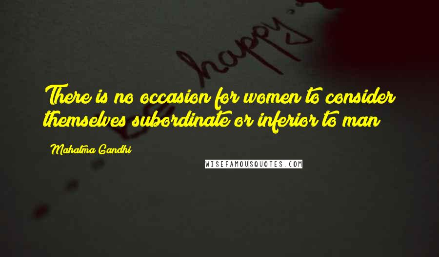 Mahatma Gandhi Quotes: There is no occasion for women to consider themselves subordinate or inferior to man